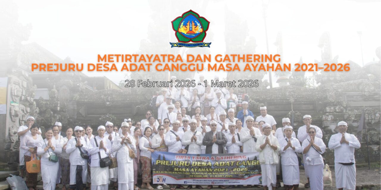 Metirtayatra dan Gathering Prejuru Desa Adat Canggu Masa Ayahan 2021–2026: Perjalanan Spiritual dan Kebersamaan Menjelang Akhir Pengabdian